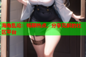 海角乱论：畅聊热点，分享见解的社区平台