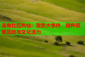 海角社区热帖：聚焦大事件，提升邻里互动与文化活力