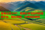 海角社区APP：视频分享与创作的完美平台，轻松剪辑、分享精彩瞬间