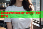 如何轻松找到海角社区服务中心的联系方式