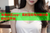 海角社区app：实时互动与兴趣分享的社交平台