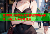 全球旅行与时尚消费的社交电商平台，尽在天涯海角社区