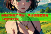 海角安装包二维码：快速便捷的应用下载解决方案