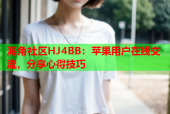 海角社区HJ4BB：苹果用户在线交流，分享心得技巧