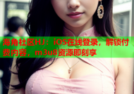海角社区HJ：iOS在线登录，解锁付费内容，m3u8资源即刻享