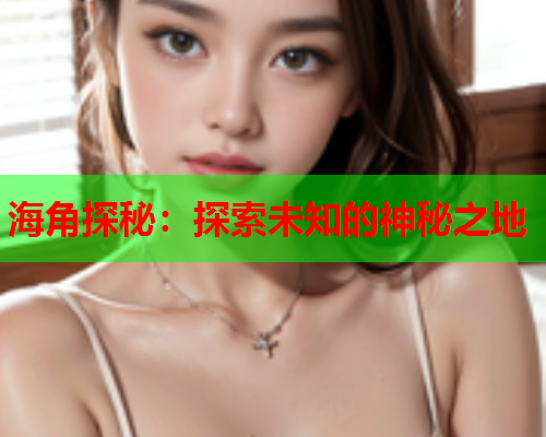 海角探秘：探索未知的神秘之地  第1张