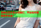海角社区外卖小哥被打，平台如何保障骑手安全？