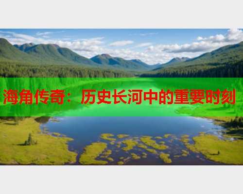 海角传奇：历史长河中的重要时刻  第1张